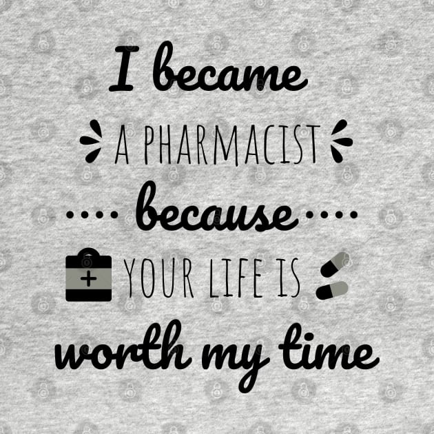 I Became A Pharmacist Because Your Life Is Worth My Time by Petalprints